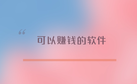 可以赚钱的软件有哪些？六款真正可以赚钱的软件