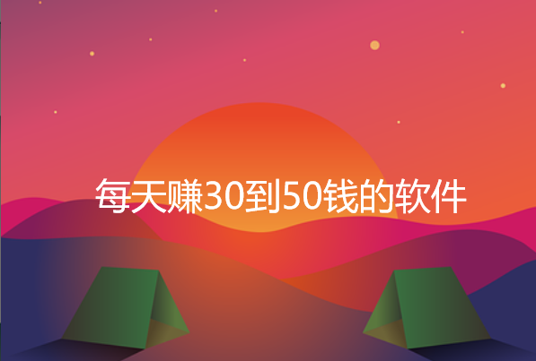 每天赚30到50钱的软件，精选5款一天能赚30到50钱的软件