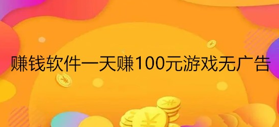 有哪些游戏一天能赚100元？无广告每天能赚100元的游戏软件